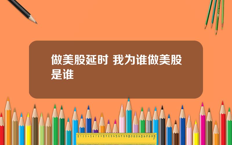做美股延时 我为谁做美股是谁